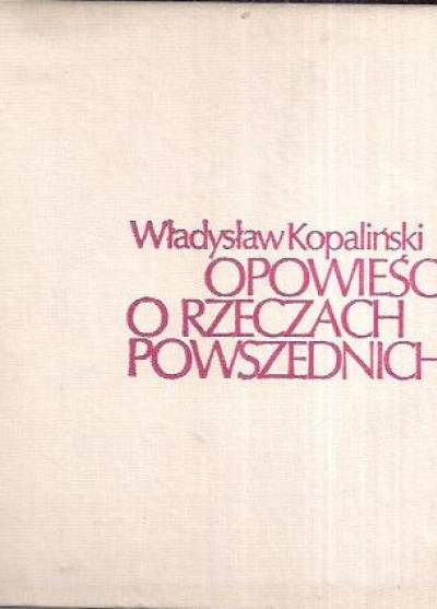 Władysław Kopaliński - Opowieści o rzeczach powszednich