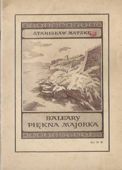 Stanisław Matzke - Baleary - piękna Majorka. Opis wysp ilustrowany reprodulcjami 21 obrazów malowanych przez autora, a 3 zdjęciami innych (1937)