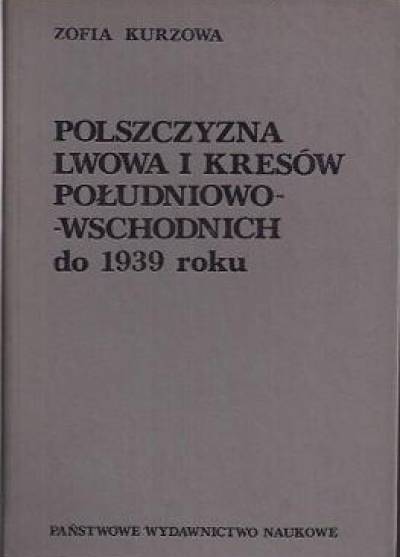 Zofia Kurzowa - Polszczyzna Lwowa i kresów południowo-wschodnich do 1939 r.