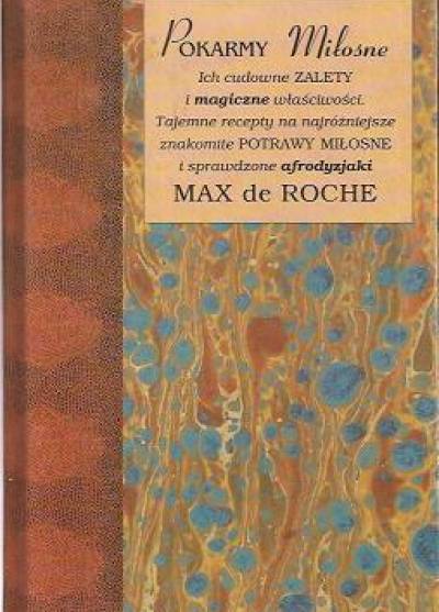Max de Roche - Pokarmy miłosne. Ich cudowne zalety i magiczne właściwości. Tajemne recepty na najróżniejsze znakomite potrawy miłosne i sprawdzone afrodyzjaki