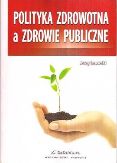 Jerzy Leowski - Polityka zdrowotna a zdrowie publiczne. Ochrona zdrowia w gospodarce rynkowej
