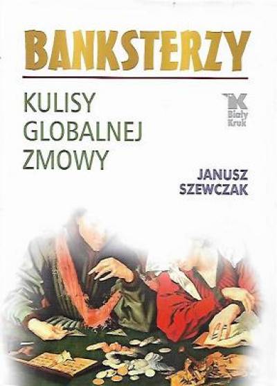 Janusz Szewczak - Banksterzy. Kulisy globalnej zmowy