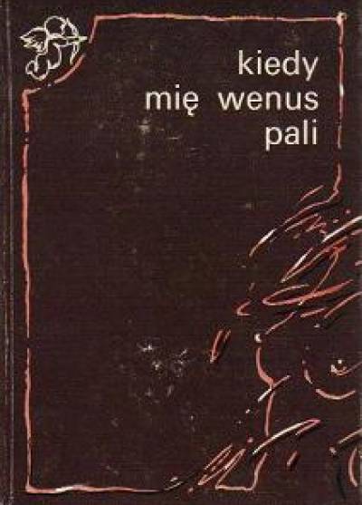 Kiedy mię Wenus pali... Staropolskie wiersze swawolne, wszeteczne i niezawstydane