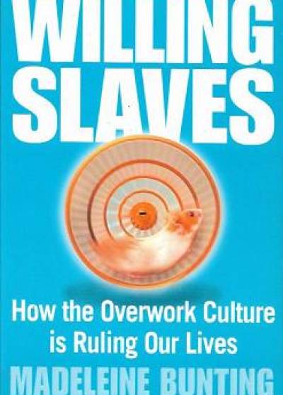 Madeleine Bunting - Willing Slaves. How the overwork culture is rulling our lives