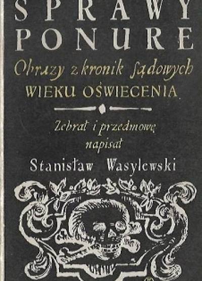 opr. S. Wasylewski - Sprawy ponure. Obrazy z kronik sądowych wieku Oświecenia