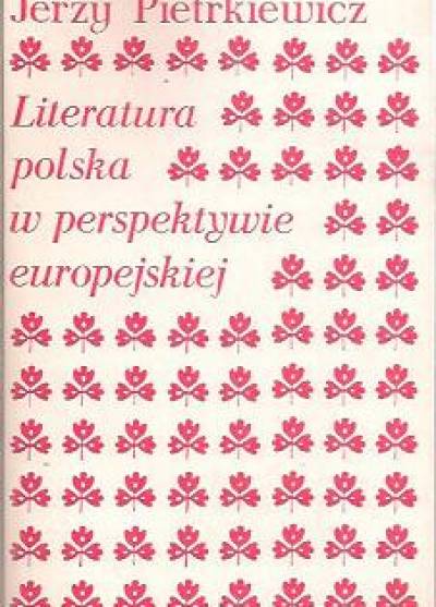 Jerzy Pietrkiewicz - Literatura polska w perspektywie europejskiej. Studia i rozprawy