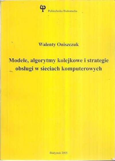 Walenty Oniszczuk - Modele, algorytmy kolejkowe i strategie obsługi w sieciach komputerowych