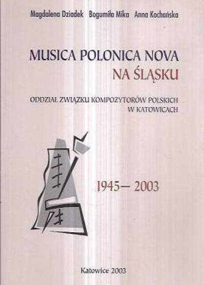 Dziadek, Mika, Kochańska - Musica polonica nova na Śląsku. Oddział Związku Kompozytorów Polskich w Katowicach 1945-2003