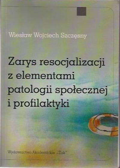 Wiesław Wojciech Szczęsny - Zarys resocjalizacji z elementami patologii społecznej i profilaktyki