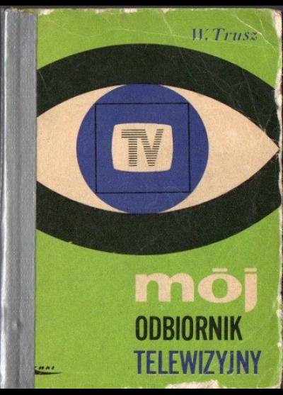 W. Trusz - Mój odbiornik telewizyjny. Poradnik dla kupujących i użytkujących odbiornik TV (1970)