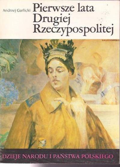 Andrzej Garlicki - Pierwsze lata Drugiej Rzeczypospolitej (Dzieje narodu i państwa polskiego)