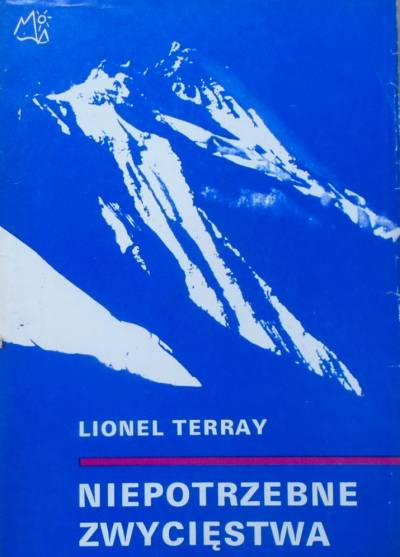 Lionel Terray - Niepotrzebne zwycięstwa. Od Alp do Annapurny