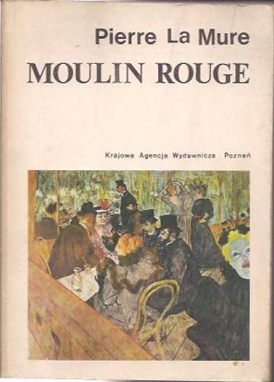 Pierre de la Mure - Moulin Rouge. Powieść o życiu Henryka de Toulouse-Lautreca