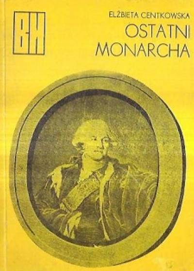 E. Centkowska - Ostatni monarcha. Opowieść o Stanisławie Auguście Poniatowskim
