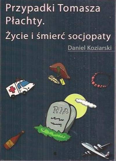 Daniel Koziarski - Przypadki Tomasza Płachty. Życie i śmierć socjopaty