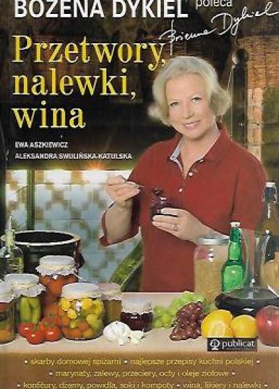 E. Aszkiewicz, A. Swulińska-Katulska - Bożena Dykiel poleca: Przetwory, nalewki, wina