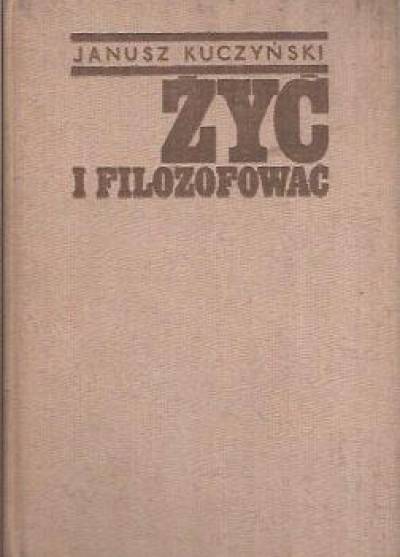 Janusz Kuczyński - Żyć i filozofować