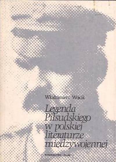 Włodzimierz Wójcik - Legenda Piłsudskiego w polskiej literaturze międzywojennej