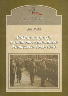 Jan Rydel - `Polska okupacja` w północno-zachodnich Niemczech 1945-1948. Nieznany rozdział stosunków polsko-niemieckich Jan Rydel - `Polska okupacja` w północno-zachodnich Niemczech 1945-1948. Nieznany rozdział stosunków polsko-niemieckich - okładka.