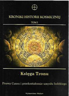 Kroniki historii kosmicznej. Tom I. Księga Tronu. Prawda Czasu i przekształcenie umysłu ludzkiego Kroniki historii kosmicznej. Tom I. Księga Tronu. Prawda Czasu i przekształcenie umysłu ludzkiego - okładka.