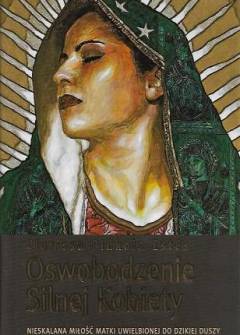 Clarissa Pinkola Estes - Oswobodzenie Silnej Kobiety. Nieskalana miłość Matki Uwielbionej do dzikiej duszy Clarissa Pinkola Estes - Oswobodzenie Silnej Kobiety. Nieskalana miłość Matki Uwielbionej do dzikiej duszy - okładka.