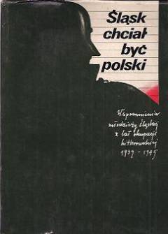 Śląsk chciał być polski. Wspomnienia młodzieży śląskiej z lat okupacji hitlerowskiej 1939-1945 Śląsk chciał być polski. Wspomnienia młodzieży śląskiej z lat okupacji hitlerowskiej 1939-1945 - okładka.