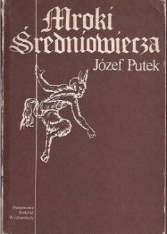 Józef Putek - Mroki średniowiecza. Obyczaje - przesądy - fanatyzm - okrucieństwa i ucisk społeczny w Polsce Józef Putek - Mroki średniowiecza. Obyczaje - przesądy - fanatyzm - okrucieństwa i ucisk społeczny w Polsce - okładka.
