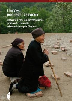 Liao Yiwu - Bóg jest czerwony. Opowieść o tym, jak chrześcijaństwo przetrwało i rozkwitło w komunistycznych Chinach Liao Yiwu - Bóg jest czerwony. Opowieść o tym, jak chrześcijaństwo przetrwało i rozkwitło w komunistycznych Chinach - okładka.