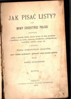 Katol Kozłowski - Jak pisać listy? - czyli Nowy sekretarz polski zawierający naukę o pisaniu listów, liczne wzory na listy prywatne i handlowe, na kwity, rewersa, świadectwa, plenipotencye, kontrakty, weksle, cessye itp. (1906) Katol Kozłowski - Jak pisać listy? - czyli Nowy sekretarz polski zawierający naukę o pisaniu listów, liczne wzory na listy prywatne i handlowe, na kwity, rewersa, świadectwa, plenipotencye, kontrakty, weksle, cessye itp. (1906) - okładka.