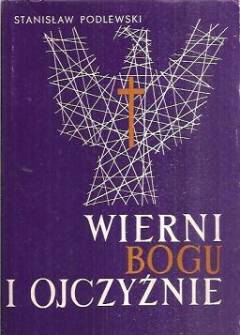 Stanisław Podlewski - Wierni Bogu i ojczyźnie. Duchowieństwo katolickie w walce o niepodległość Polski w II wojnie światowej Stanisław Podlewski - Wierni Bogu i ojczyźnie. Duchowieństwo katolickie w walce o niepodległość Polski w II wojnie światowej - okładka.