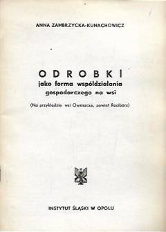 Anna Zambrzycka-Kunachowicz - Odrobki jako forma współdziałania gospodarczego na wsi (na przykładzie wsi Owsiszcze, powiat Racibórz) Anna Zambrzycka-Kunachowicz - Odrobki jako forma współdziałania gospodarczego na wsi (na przykładzie wsi Owsiszcze, powiat Racibórz) - okładka.