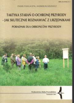 Pawlaczyk, Ruszkiewicz - Taktyka starań o ochronę przyrody - jak skutecznie rozmawiać z urzędnikami. Poradnik dla obrońców przyrody Pawlaczyk, Ruszkiewicz - Taktyka starań o ochronę przyrody - jak skutecznie rozmawiać z urzędnikami. Poradnik dla obrońców przyrody - okładka.
