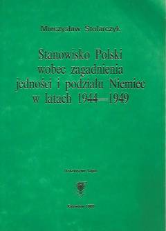 Mieczysław Stolarczyk - Stanowisko Polski wobec zagadnienia jedności i podziału Niemiec w latach 1944-1949 Mieczysław Stolarczyk - Stanowisko Polski wobec zagadnienia jedności i podziału Niemiec w latach 1944-1949 - okładka.