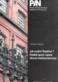 Tomasz Falęcki - Jak rządzić Śląskiem? Polskie spory i opinie okresu międzywojennego. Wybór tekstów Tomasz Falęcki - Jak rządzić Śląskiem? Polskie spory i opinie okresu międzywojennego. Wybór tekstów - okładka.