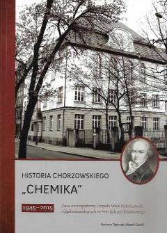 B. Dębczak, M. Gawlik - Historia chorzowskiego Chemika 1945-2015. Zarys monograficzny Zespołu Szkół Technicznych i Ogólnokształcących nr 4 im. Jędrzeja Śniadeckiego B. Dębczak, M. Gawlik - Historia chorzowskiego Chemika 1945-2015. Zarys monograficzny Zespołu Szkół Technicznych i Ogólnokształcących nr 4 im. Jędrzeja Śniadeckiego - okładka.