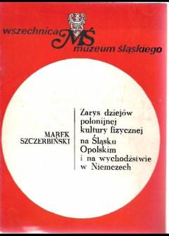 Marek Szczerbiński - Zarys dziejów polonijnej kultury fizycznej na Śląsku Opolskim i na wychodźstwie w Niemczech Marek Szczerbiński - Zarys dziejów polonijnej kultury fizycznej na Śląsku Opolskim i na wychodźstwie w Niemczech - okładka.