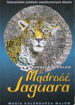 Kenneth Johnson - Mądrość jaguara. Magia kalendarza Majów. Szamańskie praktyki współczesnych Majów Kenneth Johnson - Mądrość jaguara. Magia kalendarza Majów. Szamańskie praktyki współczesnych Majów - okładka.
