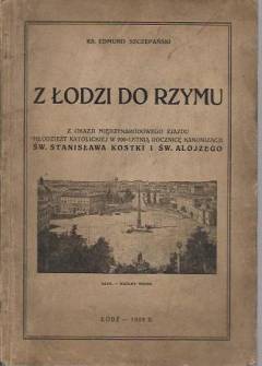 Edmund Szczepański - Z Łodzi do Rzymu. Z okazji międzynarodowego zjazdu młodzieży katolickiej w 200-letnią rocznicę kanonizacji św. Stanisława Kostki i św. Alojzego (1928) Edmund Szczepański - Z Łodzi do Rzymu. Z okazji międzynarodowego zjazdu młodzieży katolickiej w 200-letnią rocznicę kanonizacji św. Stanisława Kostki i św. Alojzego (1928) - okładka.