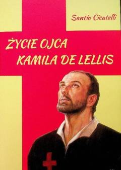 Santio Cicatelli - Życie ojca Kamila de Lellis, założyciela zakonu Kleryków Regularnych Posługujących Chorym Santio Cicatelli - Życie ojca Kamila de Lellis, założyciela zakonu Kleryków Regularnych Posługujących Chorym - okładka.