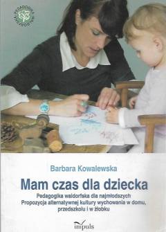 Barbara Kowalewska - Mam czas dla dziecka. Pedagogika waldorfska dla najmłodszych. Propozycja alternatywnej kultury wychowania w domu, przedszkolu i w żłobki Barbara Kowalewska - Mam czas dla dziecka. Pedagogika waldorfska dla najmłodszych. Propozycja alternatywnej kultury wychowania w domu, przedszkolu i w żłobki - okładka.