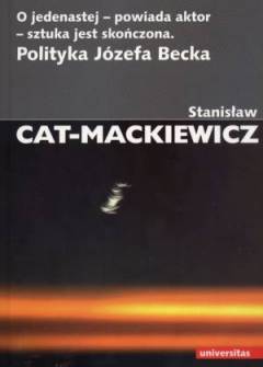 Stanisław Cat-Mackiewicz - O jedenastej - powiada aktor - sztuka jest skończona. Polityka Józefa Becka Stanisław Cat-Mackiewicz - O jedenastej - powiada aktor - sztuka jest skończona. Polityka Józefa Becka - okładka.