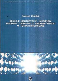 Andrzej Misiołek - Reakcje niektórych beta-laktonów, ketonów i oksetanu z anionami potasu w tetrahydrofuranie Andrzej Misiołek - Reakcje niektórych beta-laktonów, ketonów i oksetanu z anionami potasu w tetrahydrofuranie - okładka.