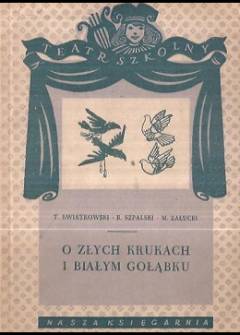 Kwiatkowski, Szpalski, Załucki - O złych krukach i białym gołąbku. Widowisko w 5 aktach (teatr szkolny) Kwiatkowski, Szpalski, Załucki - O złych krukach i białym gołąbku. Widowisko w 5 aktach (teatr szkolny) - okładka.