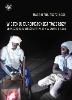 Magdalena Brzezińska - W cieniu europejskiej twierdzy. Obraz Zachodu wśród Afrykanów z Gwinei Bissau Magdalena Brzezińska - W cieniu europejskiej twierdzy. Obraz Zachodu wśród Afrykanów z Gwinei Bissau - okładka.