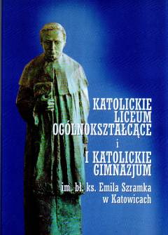 Katolickie licum ogólnokształcące i katolickie gimnazjum im. bł. ks. Emila Szramka w Katowicacxh Katolickie licum ogólnokształcące i katolickie gimnazjum im. bł. ks. Emila Szramka w Katowicacxh - okładka.