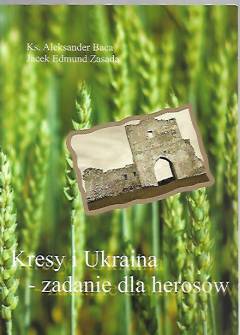 A. Baca, J. Zasada - Kresy i Ukraina - zadanie dla herosów. XV pielgrzymko-wycieczka na kresy wschodnie A. Baca, J. Zasada - Kresy i Ukraina - zadanie dla herosów. XV pielgrzymko-wycieczka na kresy wschodnie - okładka.