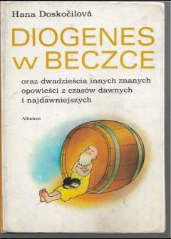 Hana Doskocilova - Diogenes w beczce oraz dwadzieścia innych znanych opowieści z czasów dawnych i najdawniejszych Hana Doskocilova - Diogenes w beczce oraz dwadzieścia innych znanych opowieści z czasów dawnych i najdawniejszych - okładka.