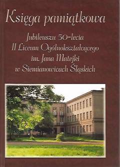 Księga pamiątkowa jubileuszu 50-lecia II Liceum Ogólnokształcącego im. J. Matejki w Siemianowicach Śląskich Księga pamiątkowa jubileuszu 50-lecia II Liceum Ogólnokształcącego im. J. Matejki w Siemianowicach Śląskich - okładka.