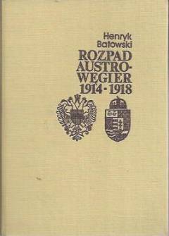 Henryk Batowski - Rozpad Austro-Węgier 1914-1918 (sprawy narodowościowe i działania dyplomatyczne) Henryk Batowski - Rozpad Austro-Węgier 1914-1918 (sprawy narodowościowe i działania dyplomatyczne) - okładka.
