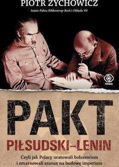 Piotr Zychowicz - Pakt Piłsudski - Lenin, czyli jak Polacy uratowali bolszewizm i zmarnowali szansę na budowę imperium Piotr Zychowicz - Pakt Piłsudski - Lenin, czyli jak Polacy uratowali bolszewizm i zmarnowali szansę na budowę imperium - okładka.
